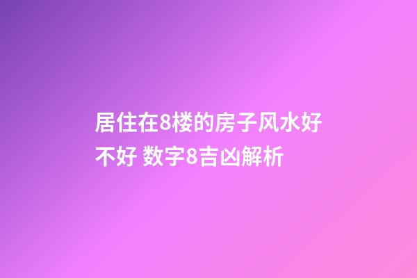 居住在8楼的房子风水好不好 数字8吉凶解析